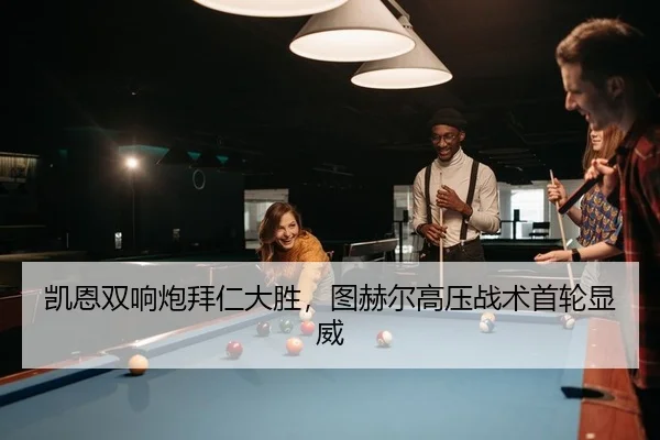 凯恩双响炮拜仁大胜，图赫尔高压战术首轮显威